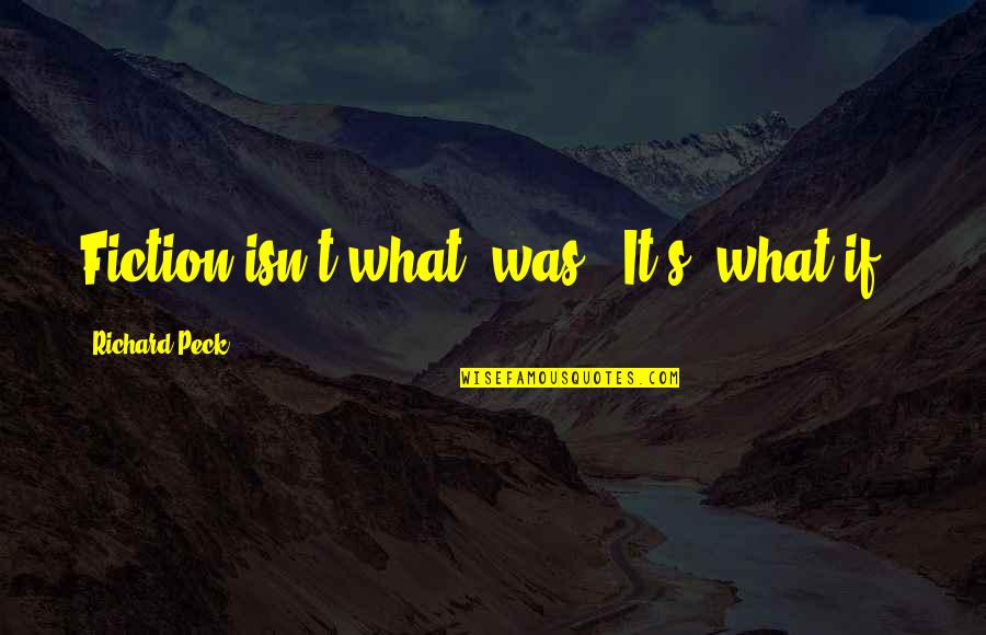 Richard Peck Quotes By Richard Peck: Fiction isn't what 'was'. It's 'what if'? Richard Peck Quotes By Richard Peck: Fiction isn't what 'was'. It's 'what if'?