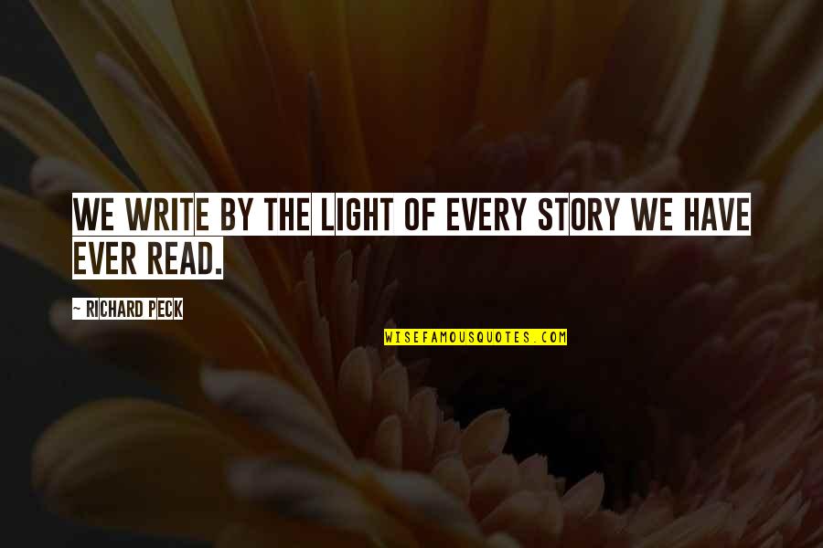 Richard Peck Quotes By Richard Peck: We write by the light of every story Richard Peck Quotes By Richard Peck: We write by the light of every story