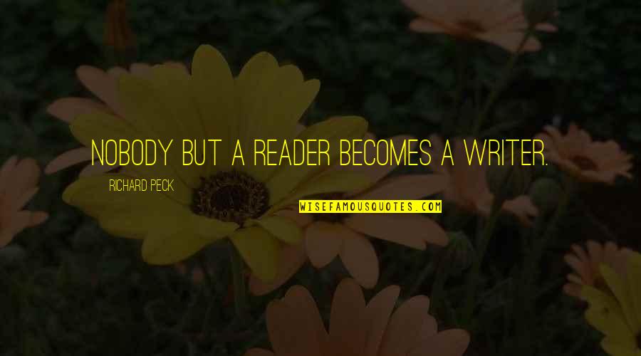 Richard Peck Quotes By Richard Peck: Nobody but a reader becomes a writer. Richard Peck Quotes By Richard Peck: Nobody but a reader becomes a writer.