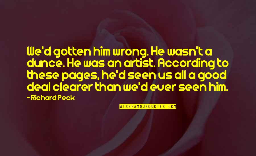Richard Peck Quotes By Richard Peck: We'd gotten him wrong. He wasn't a dunce.