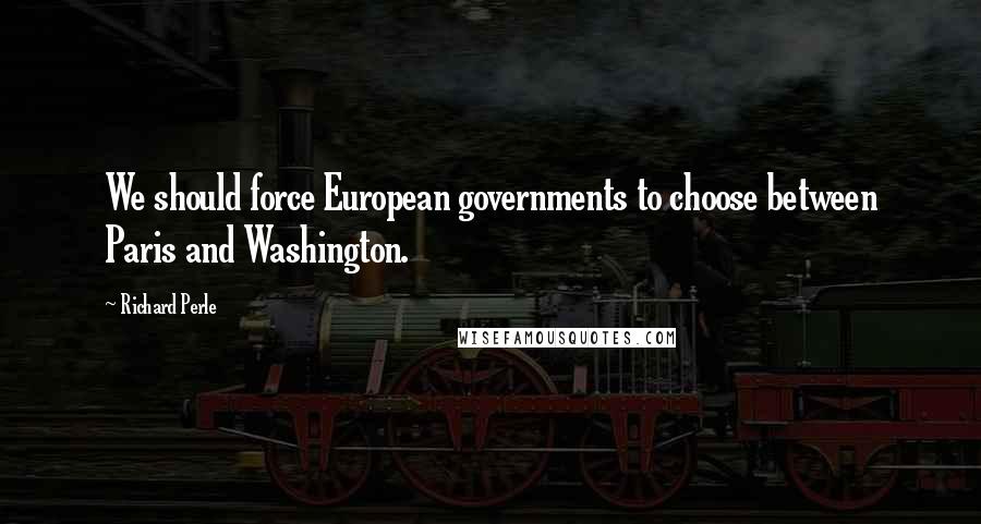 Richard Perle quotes: We should force European governments to choose between Paris and Washington.