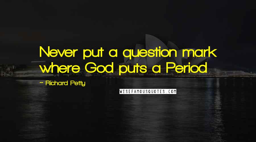 Richard Petty quotes: Never put a question mark where God puts a Period