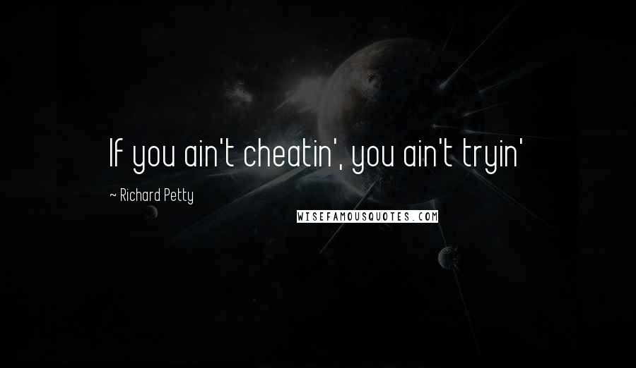 Richard Petty quotes: If you ain't cheatin', you ain't tryin'