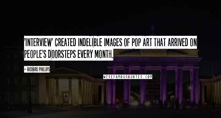 Richard Phillips quotes: 'Interview' created indelible images of Pop Art that arrived on people's doorsteps every month.