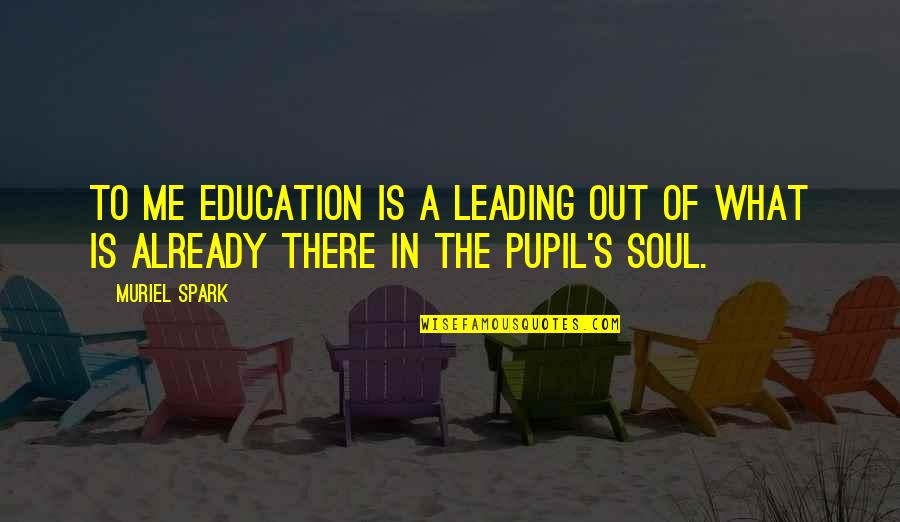 Richard Pierpoint Quotes By Muriel Spark: To me education is a leading out of