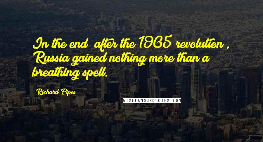 Richard Pipes quotes: In the end [after the 1905 revolution], Russia gained nothing more than a breathing spell.