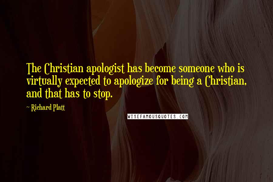 Richard Platt quotes: The Christian apologist has become someone who is virtually expected to apologize for being a Christian, and that has to stop.