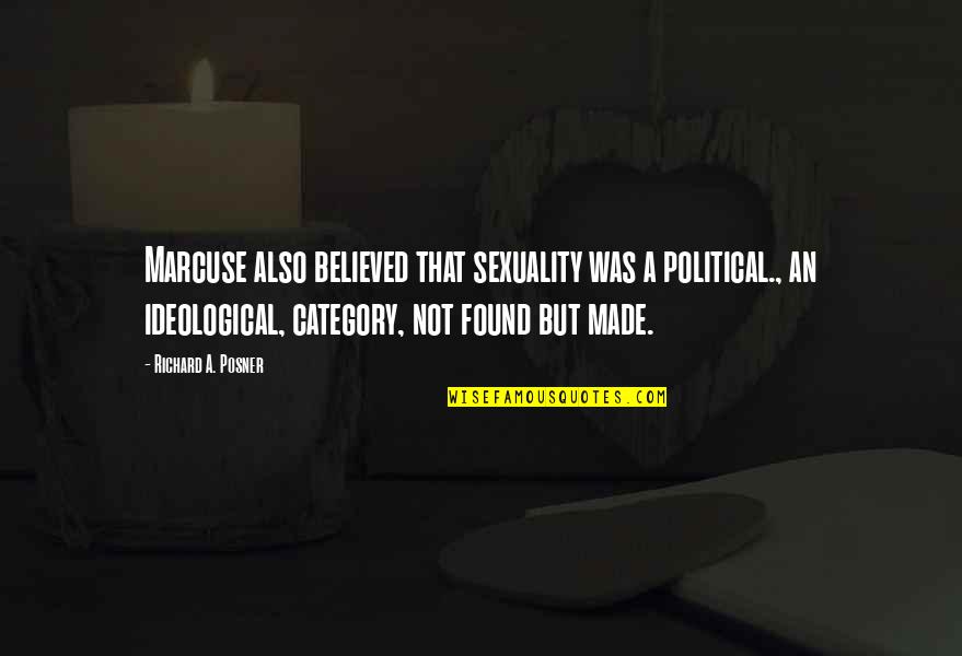 Richard Posner Quotes By Richard A. Posner: Marcuse also believed that sexuality was a political., Richard Posner Quotes By Richard A. Posner: Marcuse also believed that sexuality was a political.,