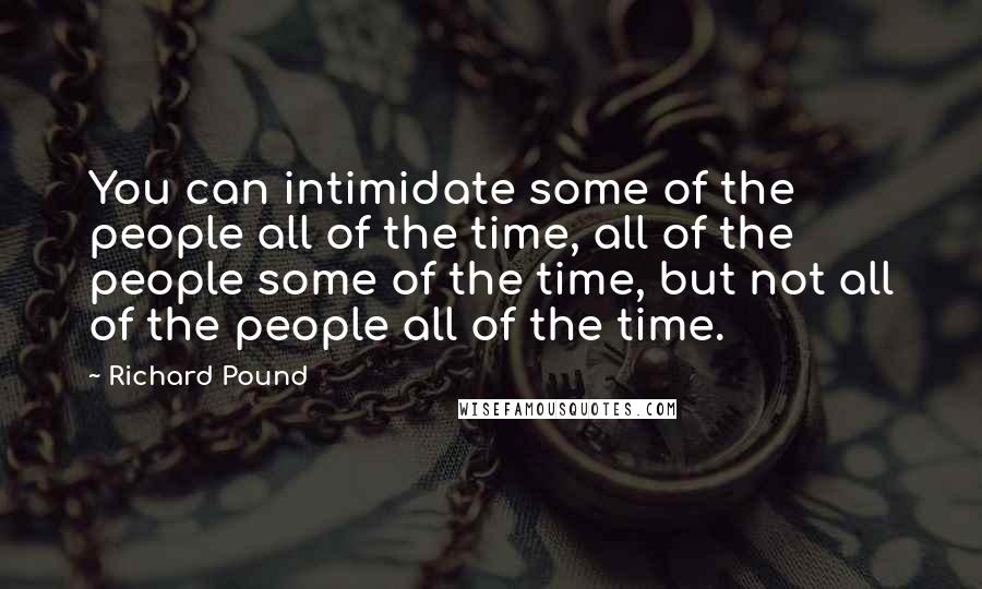Richard Pound quotes: You can intimidate some of the people all of the time, all of the people some of the time, but not all of the people all of the time.