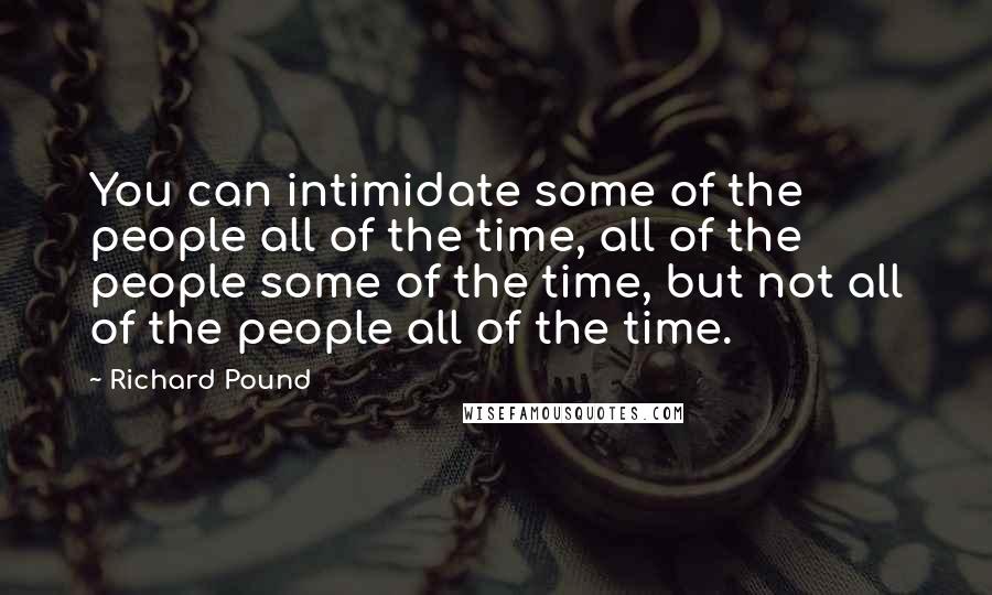 Richard Pound quotes: You can intimidate some of the people all of the time, all of the people some of the time, but not all of the people all of the time. Richard Pound quotes: You can intimidate some of the people all of the time, all of the people some of the time, but not all of the people all of the time.