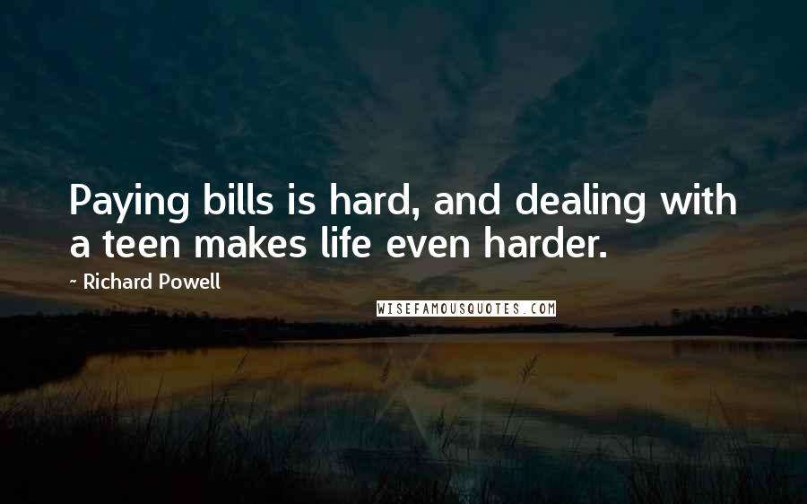 Richard Powell quotes: Paying bills is hard, and dealing with a teen makes life even harder.