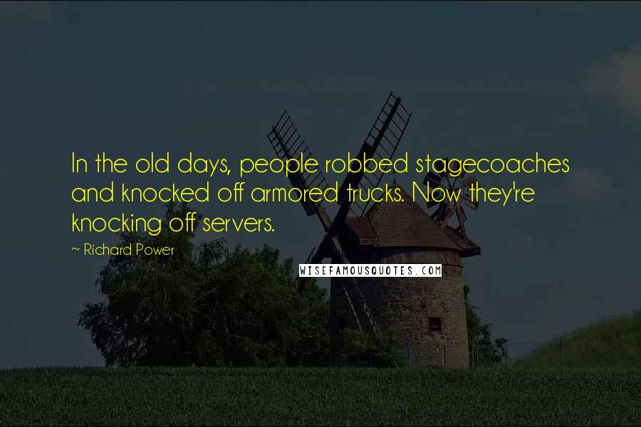 Richard Power quotes: In the old days, people robbed stagecoaches and knocked off armored trucks. Now they're knocking off servers.