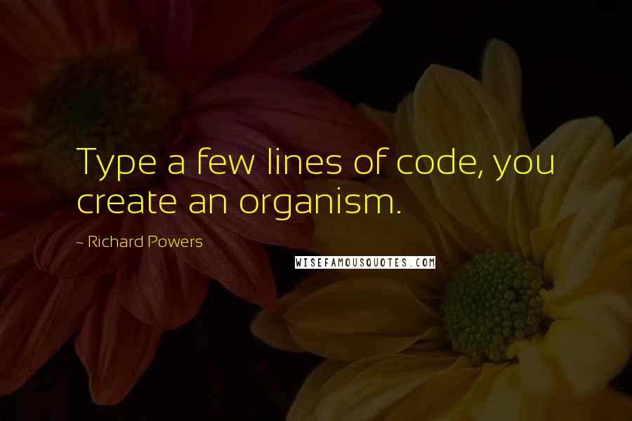 Richard Powers quotes: Type a few lines of code, you create an organism.