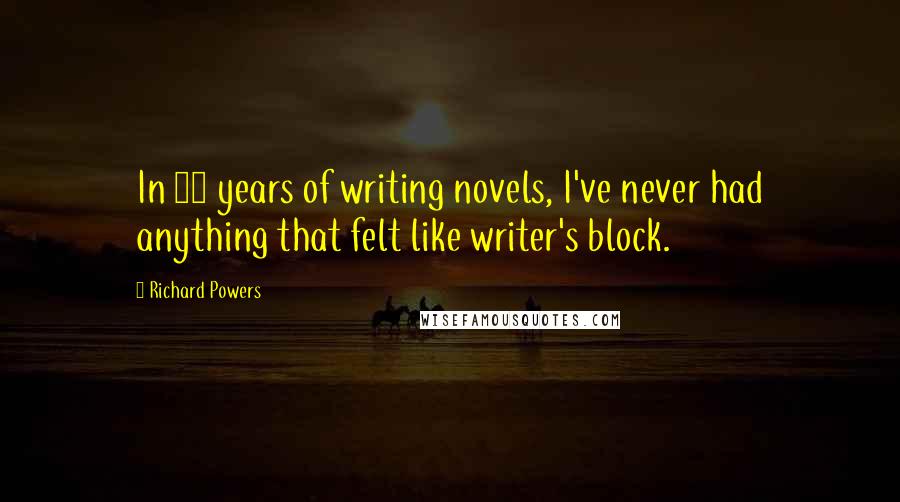 Richard Powers quotes: In 25 years of writing novels, I've never had anything that felt like writer's block.