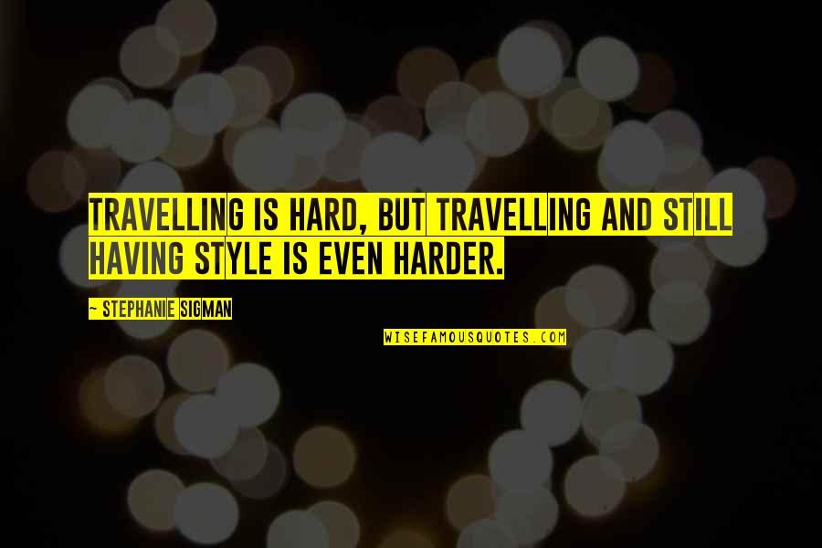 Richard Pratt Quotes By Stephanie Sigman: Travelling is hard, but travelling and still having