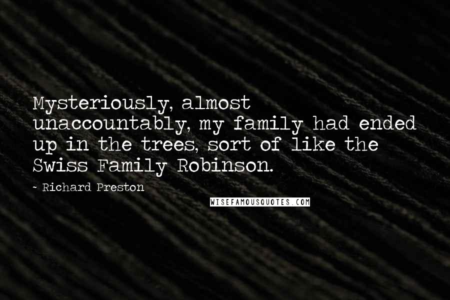 Richard Preston quotes: Mysteriously, almost unaccountably, my family had ended up in the trees, sort of like the Swiss Family Robinson.