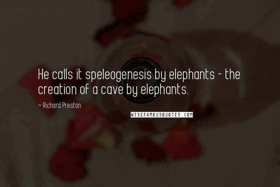 Richard Preston quotes: He calls it speleogenesis by elephants - the creation of a cave by elephants.