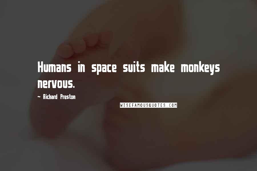 Richard Preston quotes: Humans in space suits make monkeys nervous.