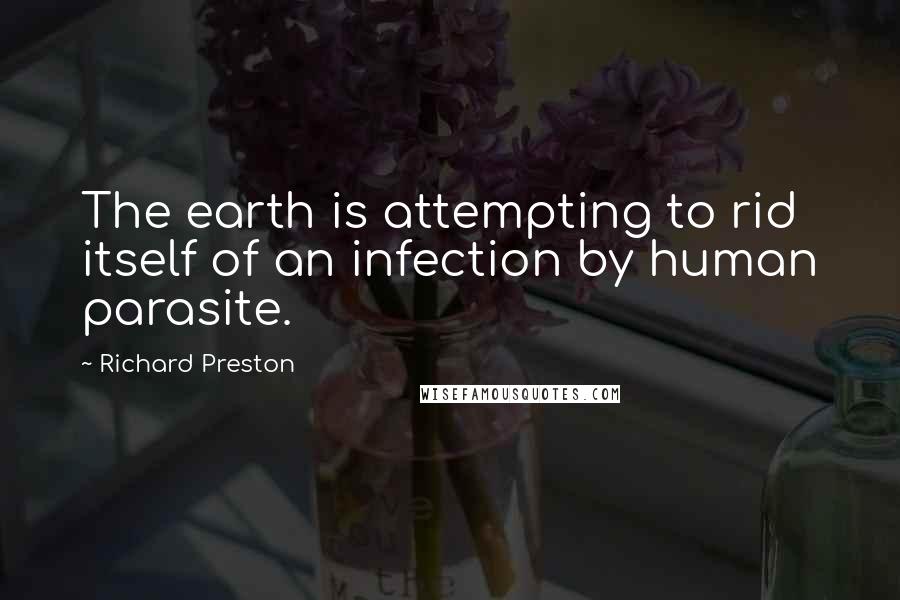 Richard Preston quotes: The earth is attempting to rid itself of an infection by human parasite.