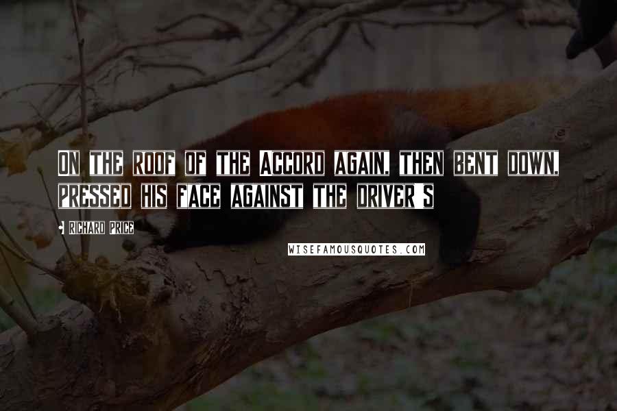 Richard Price quotes: On the roof of the Accord again, then bent down, pressed his face against the driver's