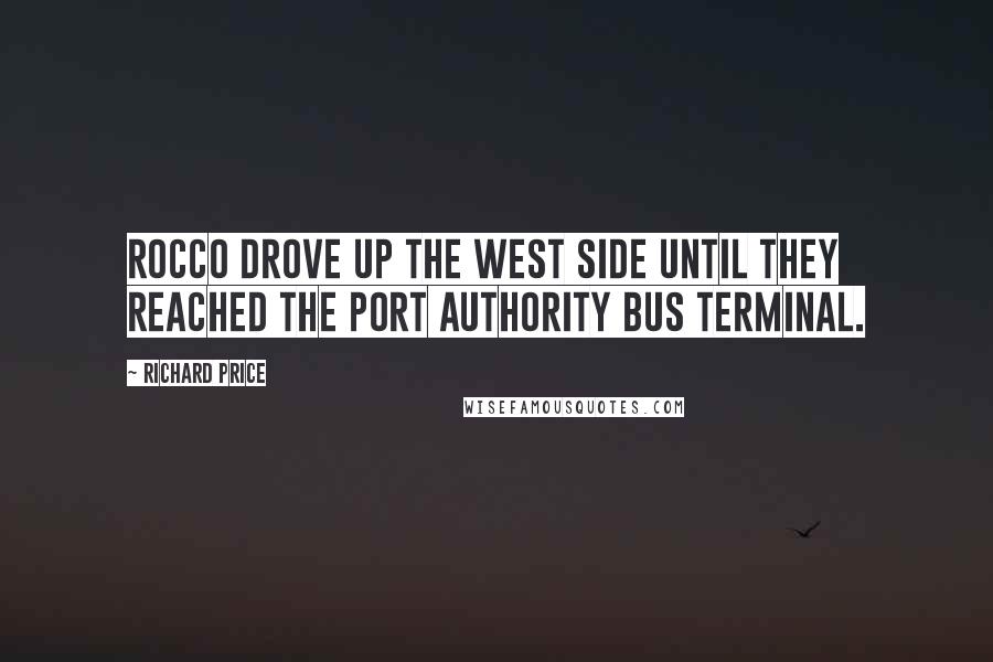 Richard Price quotes: Rocco drove up the West Side until they reached the Port Authority Bus Terminal.