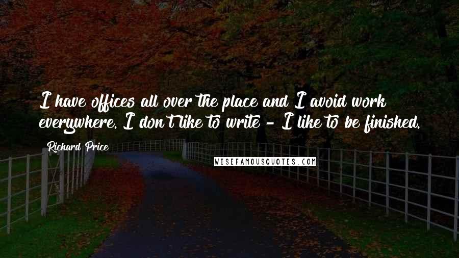 Richard Price quotes: I have offices all over the place and I avoid work everywhere. I don't like to write - I like to be finished.