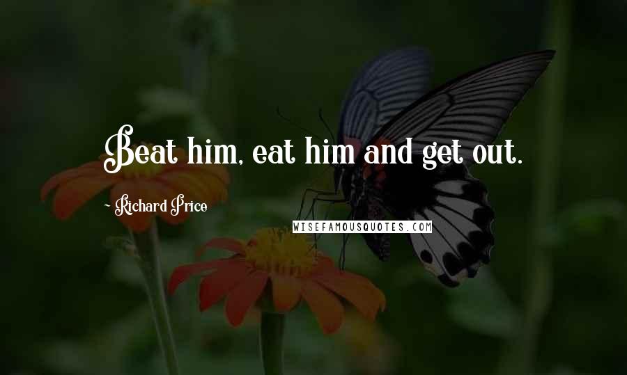 Richard Price quotes: Beat him, eat him and get out.