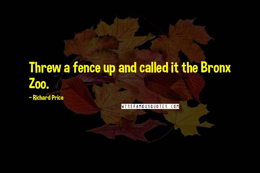 Richard Price quotes: Threw a fence up and called it the Bronx Zoo.