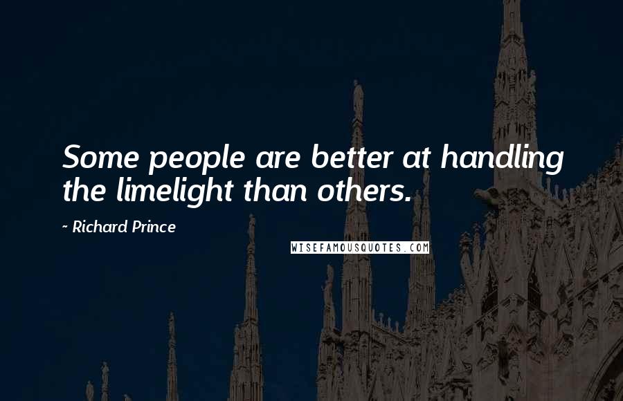 Richard Prince quotes: Some people are better at handling the limelight than others.