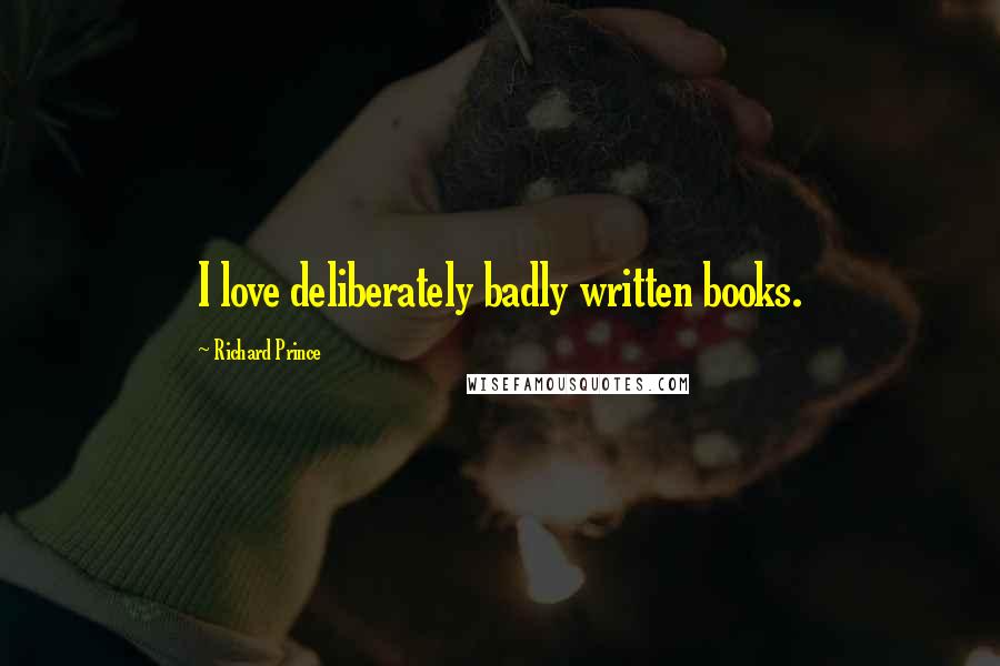 Richard Prince quotes: I love deliberately badly written books.