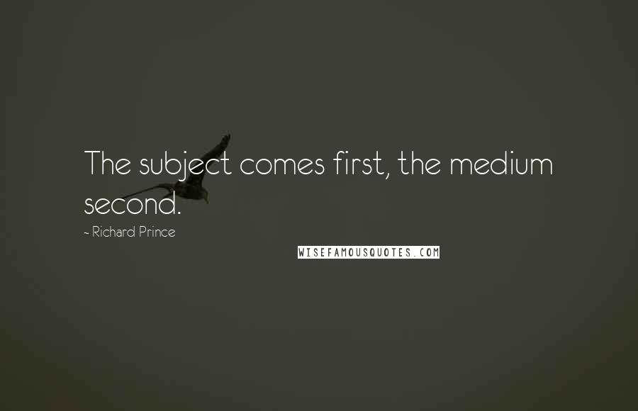 Richard Prince quotes: The subject comes first, the medium second.