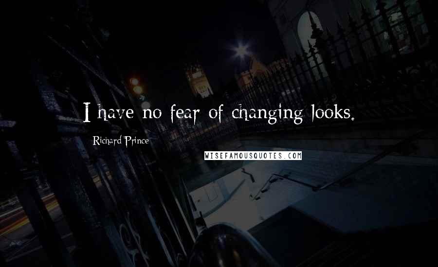 Richard Prince quotes: I have no fear of changing looks.