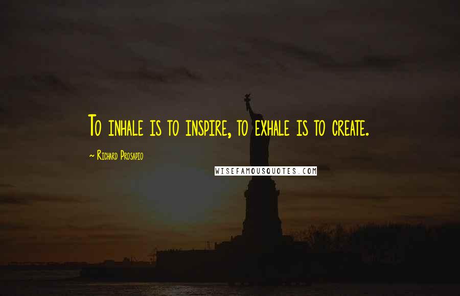 Richard Prosapio quotes: To inhale is to inspire, to exhale is to create.