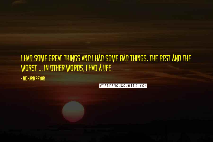 Richard Pryor quotes: I had some great things and I had some bad things. The best and the worst ... In other words, I had a life.