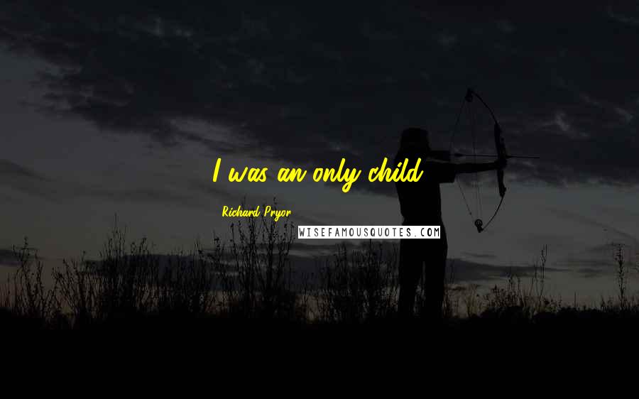 Richard Pryor quotes: I was an only child.