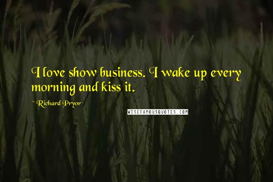 Richard Pryor quotes: I love show business. I wake up every morning and kiss it.
