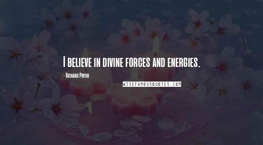 Richard Pryor quotes: I believe in divine forces and energies.