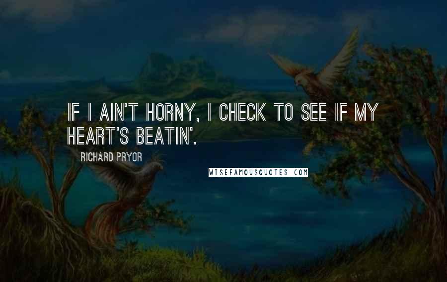 Richard Pryor quotes: If I ain't horny, I check to see if my heart's beatin'.