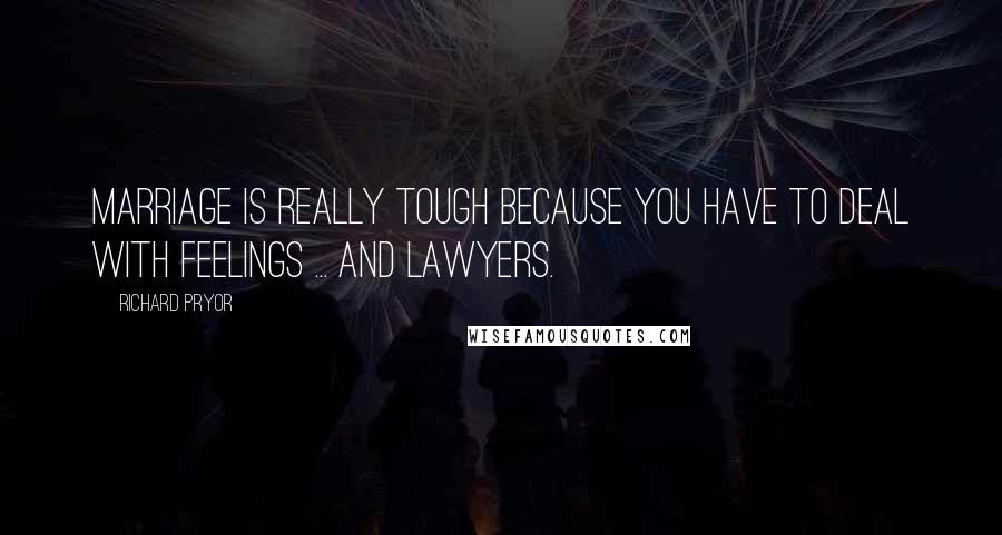 Richard Pryor quotes: Marriage is really tough because you have to deal with feelings ... and lawyers.