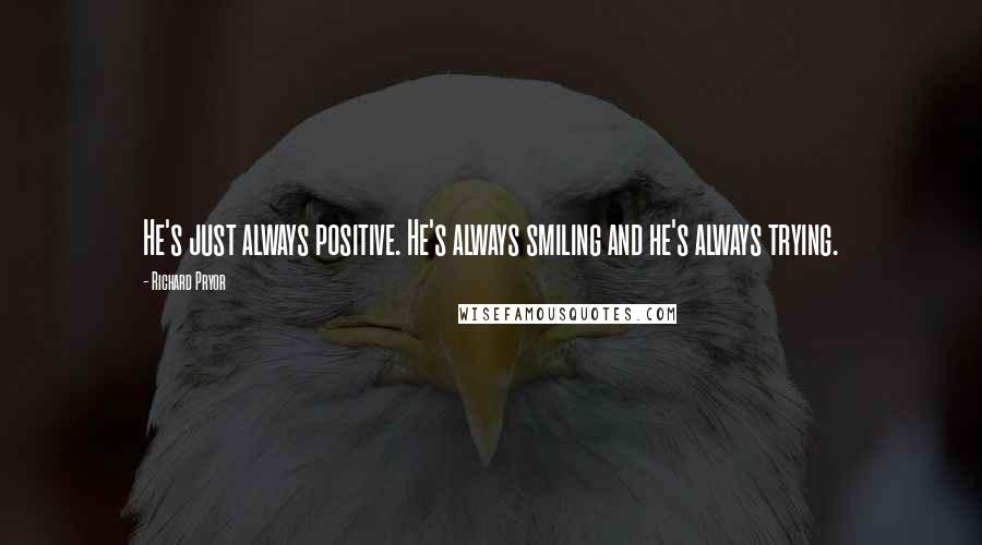 Richard Pryor quotes: He's just always positive. He's always smiling and he's always trying.