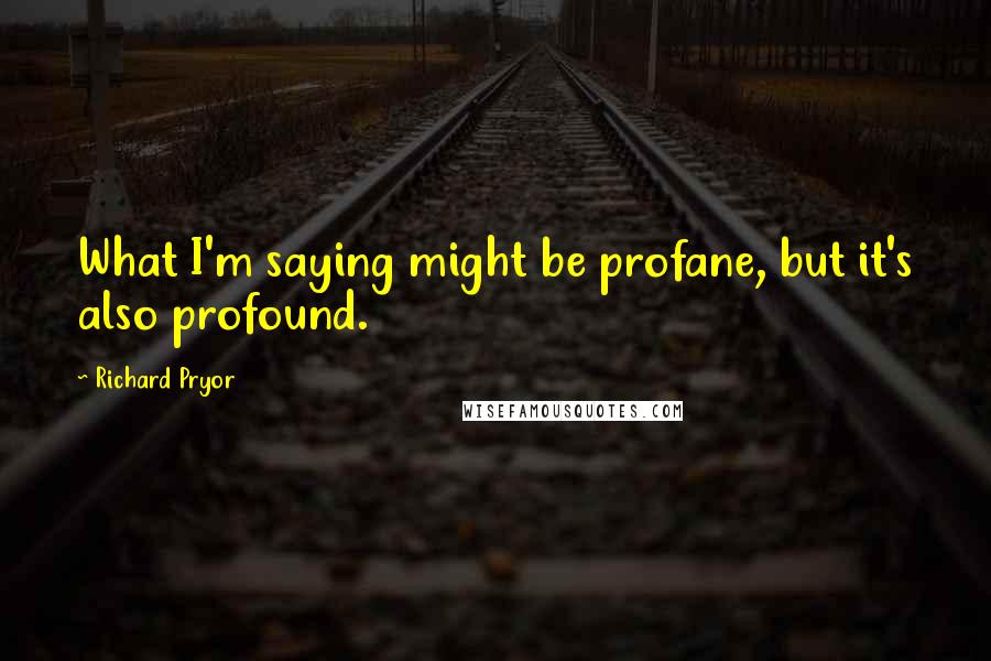 Richard Pryor quotes: What I'm saying might be profane, but it's also profound.