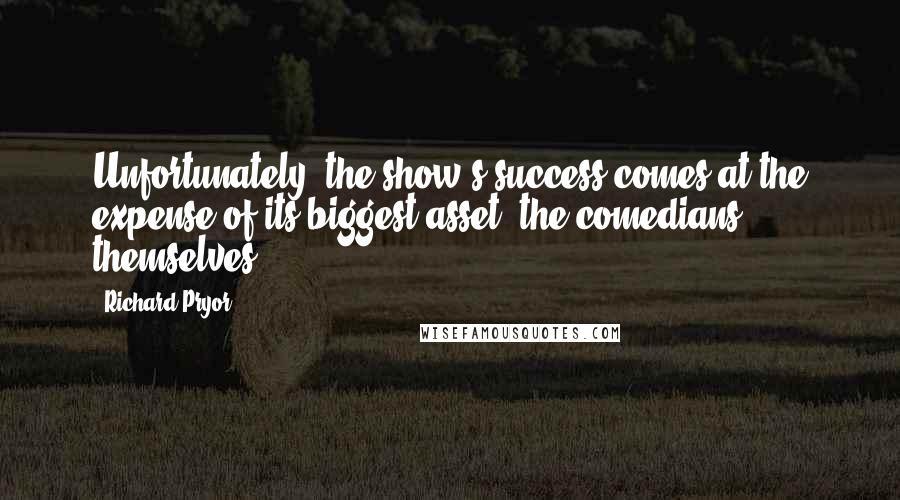Richard Pryor quotes: Unfortunately, the show's success comes at the expense of its biggest asset the comedians themselves.