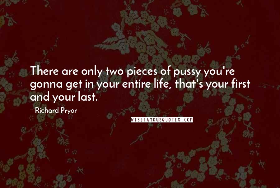 Richard Pryor quotes: There are only two pieces of pussy you're gonna get in your entire life, that's your first and your last.