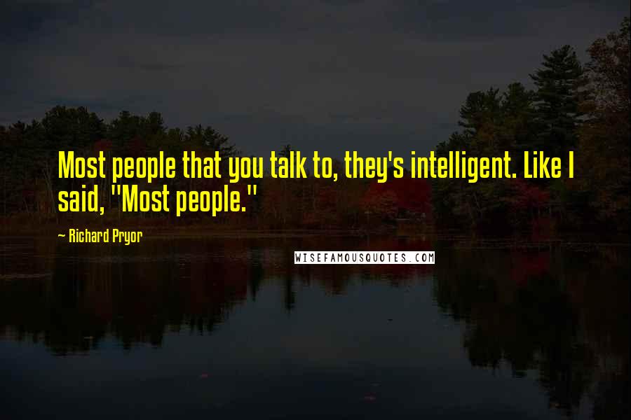 Richard Pryor quotes: Most people that you talk to, they's intelligent. Like I said, "Most people."