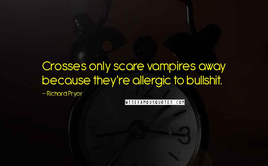 Richard Pryor quotes: Crosses only scare vampires away because they're allergic to bullshit.