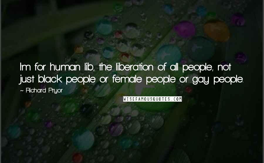 Richard Pryor quotes: I'm for human lib, the liberation of all people, not just black people or female people or gay people.