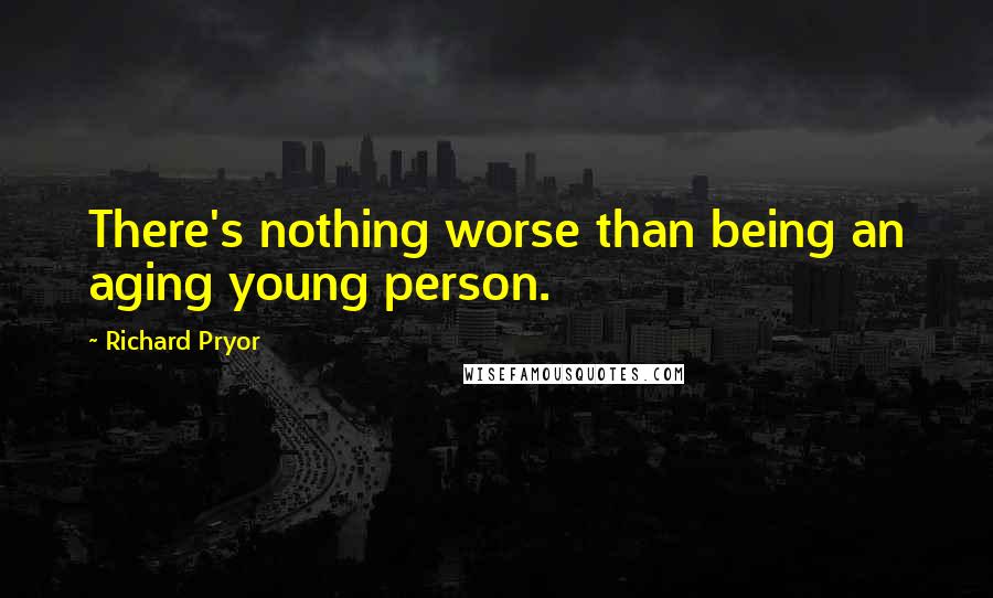 Richard Pryor quotes: There's nothing worse than being an aging young person.
