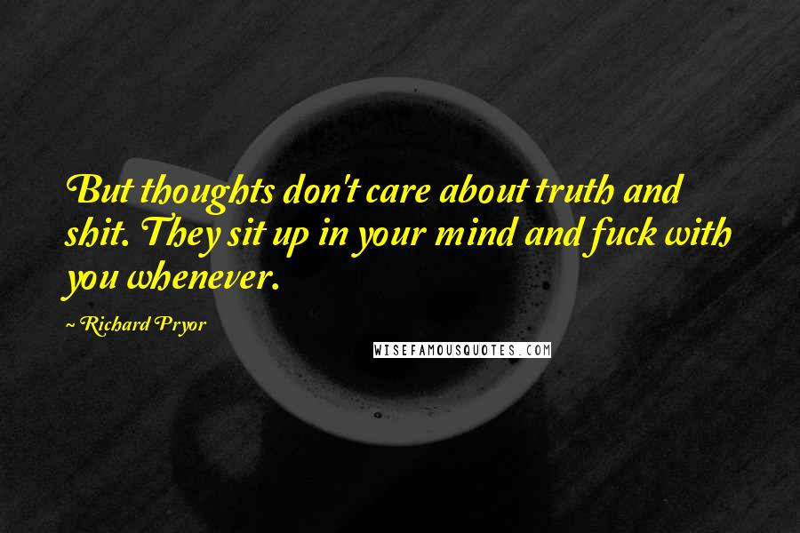 Richard Pryor quotes: But thoughts don't care about truth and shit. They sit up in your mind and fuck with you whenever.