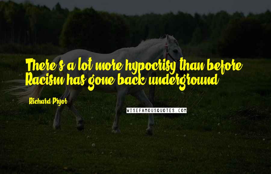 Richard Pryor quotes: There's a lot more hypocrisy than before. Racism has gone back underground.