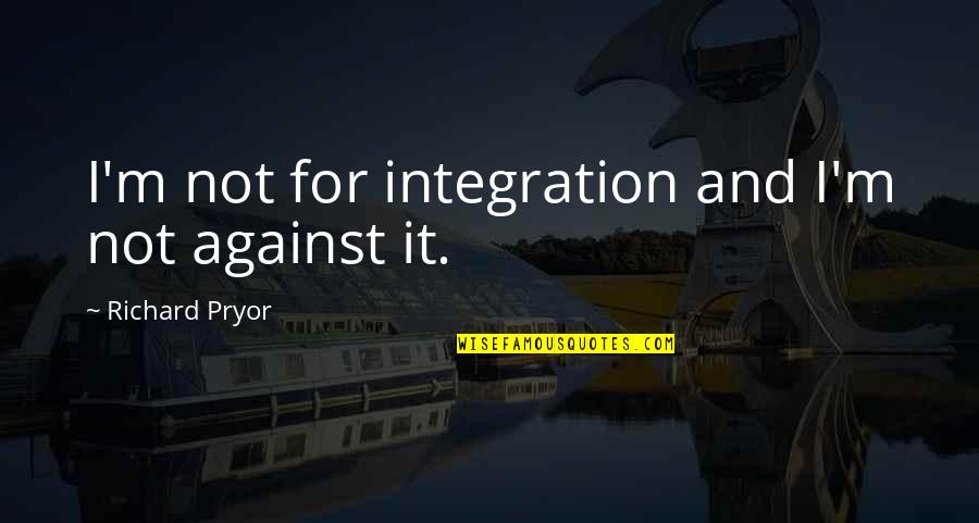 Richard Pryor Quotes By Richard Pryor: I'm not for integration and I'm not against
